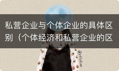 私营企业与个体企业的具体区别（个体经济和私营企业的区别）