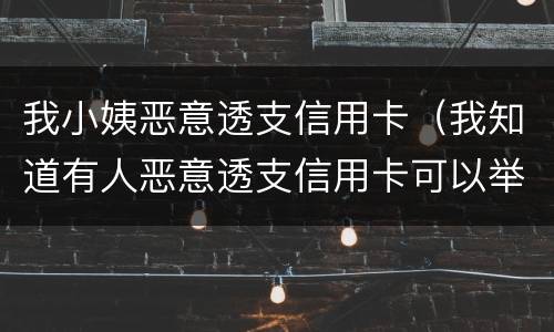 我小姨恶意透支信用卡（我知道有人恶意透支信用卡可以举报吗）