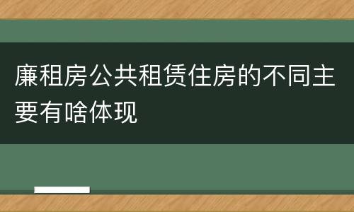 廉租房公共租赁住房的不同主要有啥体现
