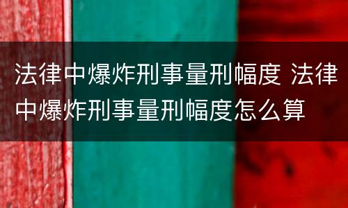 法律中爆炸刑事量刑幅度 法律中爆炸刑事量刑幅度怎么算