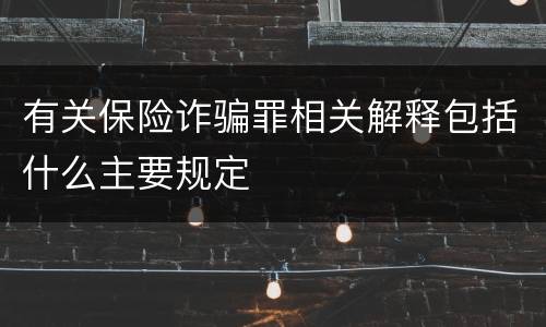 有关保险诈骗罪相关解释包括什么主要规定