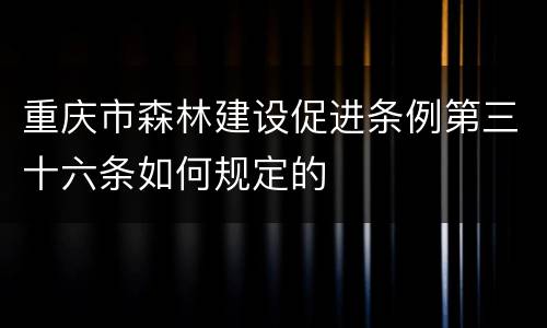 重庆市森林建设促进条例第三十六条如何规定的