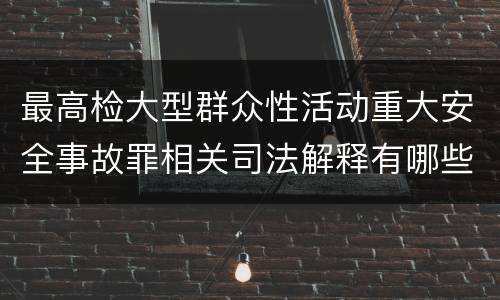 最高检大型群众性活动重大安全事故罪相关司法解释有哪些重要规定