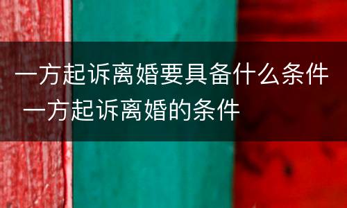 一方起诉离婚要具备什么条件 一方起诉离婚的条件