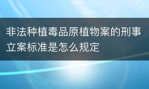 非法种植毒品原植物案的刑事立案标准是怎么规定