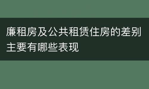 廉租房及公共租赁住房的差别主要有哪些表现