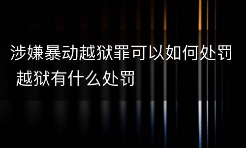 涉嫌暴动越狱罪可以如何处罚 越狱有什么处罚