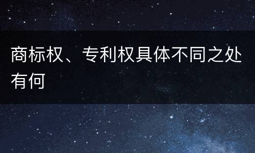 商标权、专利权具体不同之处有何