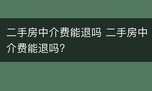 二手房中介费能退吗 二手房中介费能退吗?