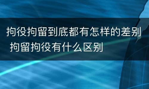 拘役拘留到底都有怎样的差别 拘留拘役有什么区别