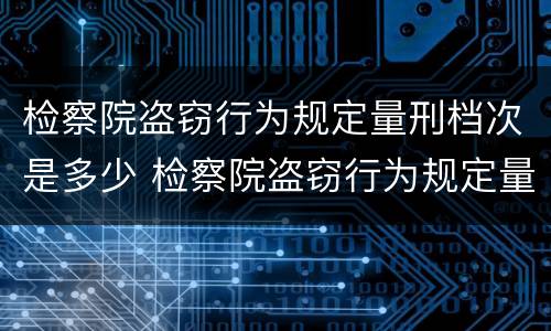 检察院盗窃行为规定量刑档次是多少 检察院盗窃行为规定量刑档次是多少年