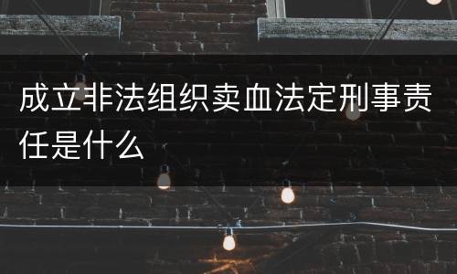 成立非法组织卖血法定刑事责任是什么