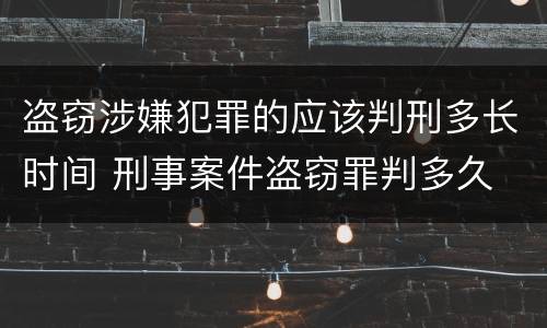 盗窃涉嫌犯罪的应该判刑多长时间 刑事案件盗窃罪判多久