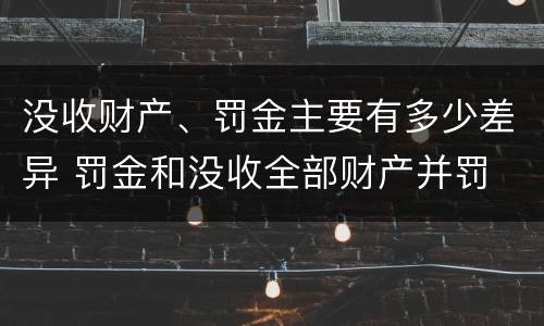 没收财产、罚金主要有多少差异 罚金和没收全部财产并罚