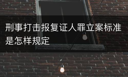 刑事打击报复证人罪立案标准是怎样规定