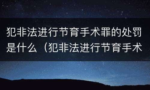 犯非法进行节育手术罪的处罚是什么（犯非法进行节育手术罪的处罚是什么）