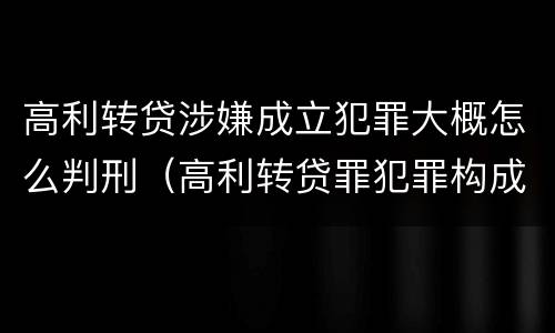 高利转贷涉嫌成立犯罪大概怎么判刑（高利转贷罪犯罪构成）