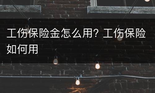 工伤保险金怎么用? 工伤保险如何用