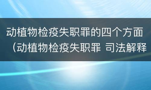 动植物检疫失职罪的四个方面（动植物检疫失职罪 司法解释）