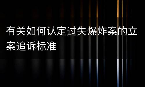 有关如何认定过失爆炸案的立案追诉标准