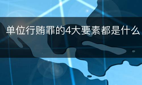 单位行贿罪的4大要素都是什么