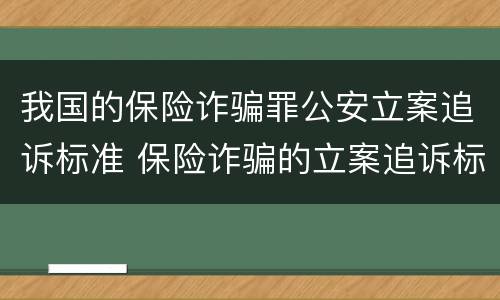 我国的保险诈骗罪公安立案追诉标准 保险诈骗的立案追诉标准为