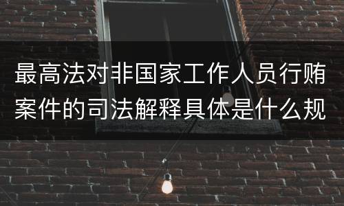 最高法对非国家工作人员行贿案件的司法解释具体是什么规定