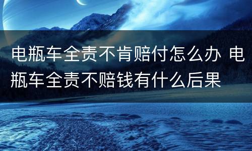 电瓶车全责不肯赔付怎么办 电瓶车全责不赔钱有什么后果