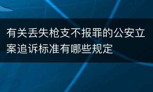 有关丢失枪支不报罪的公安立案追诉标准有哪些规定