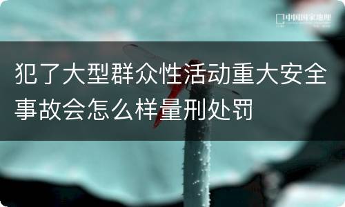 犯了大型群众性活动重大安全事故会怎么样量刑处罚