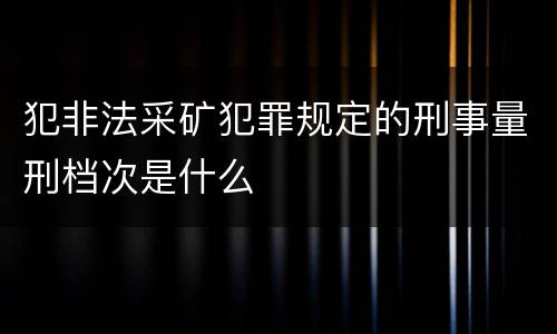 犯非法采矿犯罪规定的刑事量刑档次是什么
