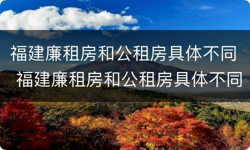 福建廉租房和公租房具体不同 福建廉租房和公租房具体不同点