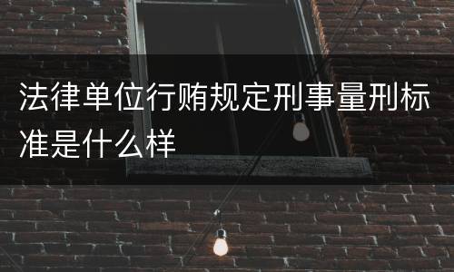 法律单位行贿规定刑事量刑标准是什么样