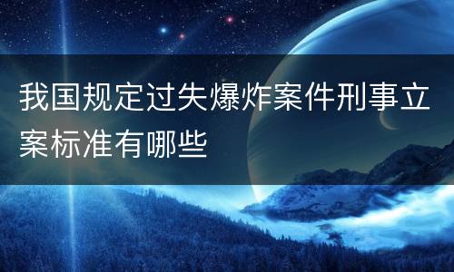 我国规定过失爆炸案件刑事立案标准有哪些