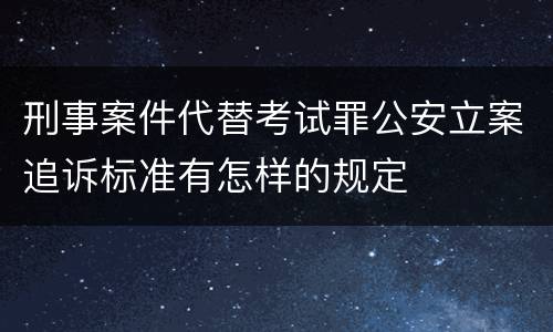 刑事案件代替考试罪公安立案追诉标准有怎样的规定