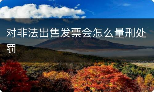 对非法出售发票会怎么量刑处罚