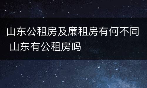 山东公租房及廉租房有何不同 山东有公租房吗