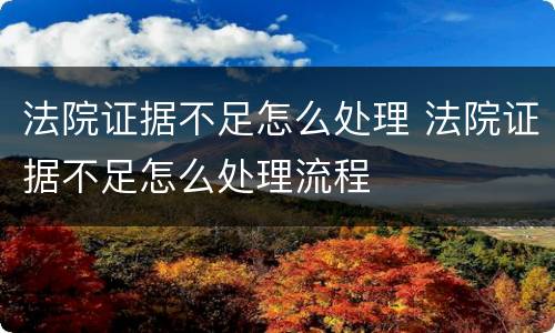 法院证据不足怎么处理 法院证据不足怎么处理流程
