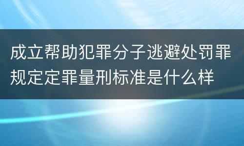 成立帮助犯罪分子逃避处罚罪规定定罪量刑标准是什么样