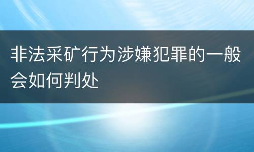 非法采矿行为涉嫌犯罪的一般会如何判处