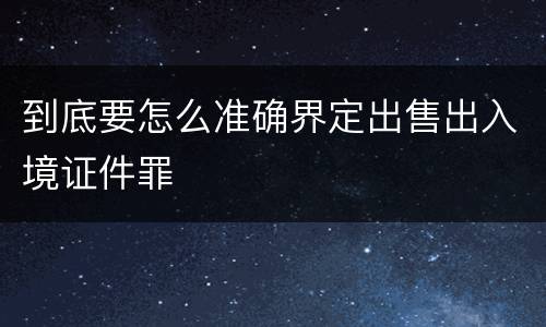 到底要怎么准确界定出售出入境证件罪
