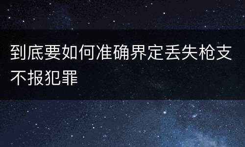 到底要如何准确界定丢失枪支不报犯罪