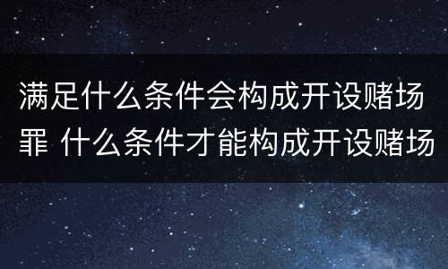 满足什么条件会构成开设赌场罪 什么条件才能构成开设赌场罪