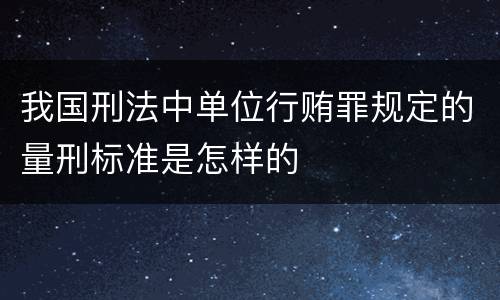 我国刑法中单位行贿罪规定的量刑标准是怎样的