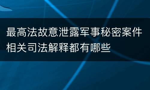 最高法故意泄露军事秘密案件相关司法解释都有哪些