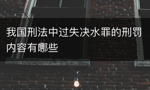 我国刑法中过失决水罪的刑罚内容有哪些