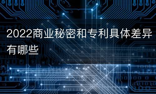2022商业秘密和专利具体差异有哪些