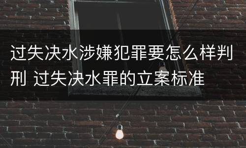 过失决水涉嫌犯罪要怎么样判刑 过失决水罪的立案标准