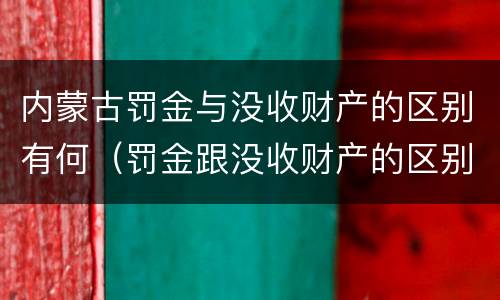 内蒙古罚金与没收财产的区别有何（罚金跟没收财产的区别）