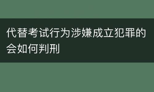 代替考试行为涉嫌成立犯罪的会如何判刑